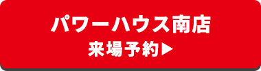 パワーハウス南店 来場予約