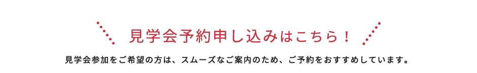 見学会予約申し込みはこちら！見学会参加をご希望の方は、スムーズなご案内のため、ご予約をおすすめしています。