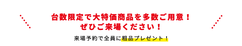台数限定で大特価商品を多数ご用意！ぜひご来場ください！