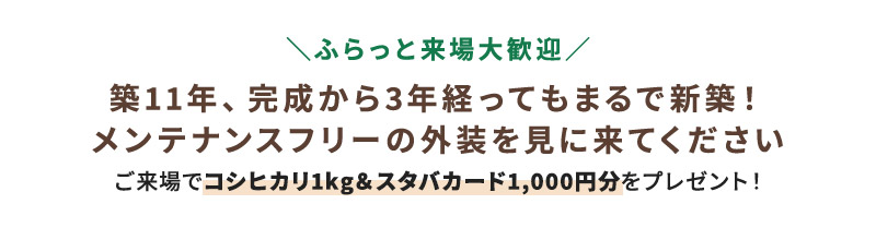 築11年、完成から3年経ってもまるで新築！メンテナンスフリーの外装を見に来てください ご来場でコシヒカリ1kg＆スタバカード1,000円分をプレゼント！
