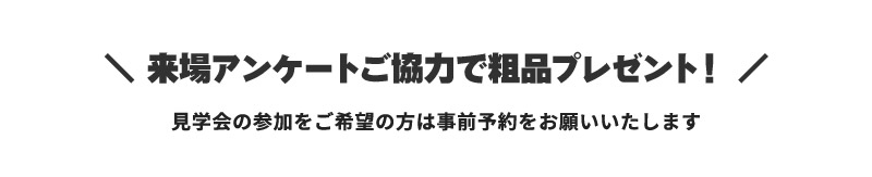 来場アンケートご協力で粗品プレゼント！見学会の参加をご希望の方は事前予約をお願いいたします