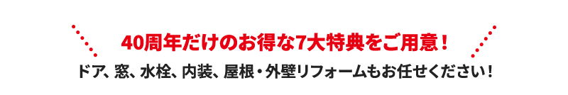 40周年だけのお得な7大特典をご用意！