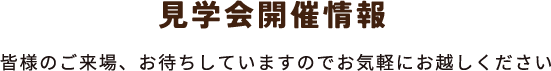 見学会開催情報 皆様のご来場、お待ちしていますのでお気軽にお越しください
