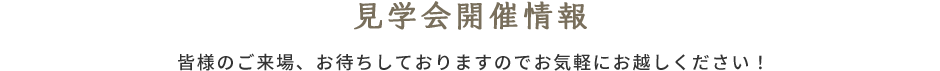 見学会開催情報 皆様のご来場、お待ちしておりますのでお気軽にお越しください！