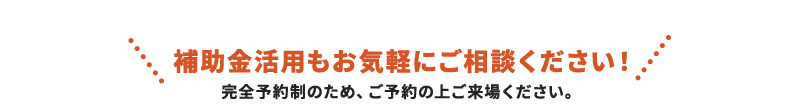 補助金もお気軽にご相談ください