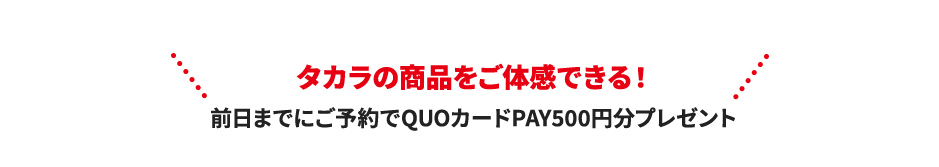 タカラの商品をご体感できる！ 前日までにご予約でQUOカードPAY500円分プレゼント