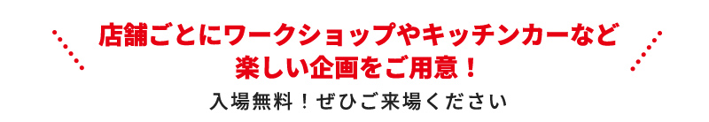 店舗ごとにワークショップやキッチンカーなど楽しい企画をご用意！