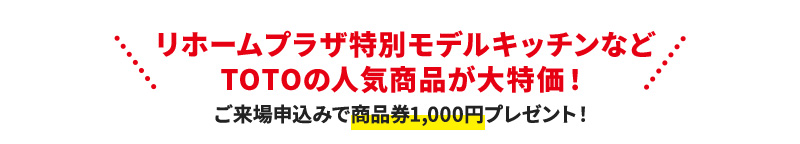 リホームプラザ特別モデルキッチンなど TOTOの人気商品が大特価！ ご来場申込みで商品券1,000円プレゼント！