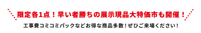 限定各1点！早い者勝ちの展示現品大特価市も開催！