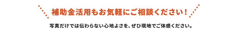 補助金活用もお気軽にご相談ください！