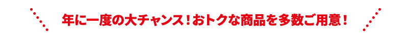 年に一度の大チャンス！おトクな商品を多数ご用意！